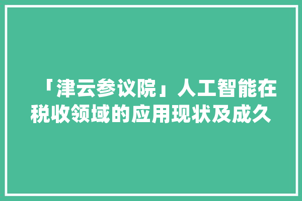 「津云参议院」人工智能在税收领域的应用现状及成久远景_纳税人_税收