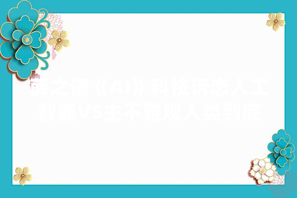 薛之谦《AI》科技诉恋人工智能VS主不雅观人类到底谁更胜一筹？_情感_科幻