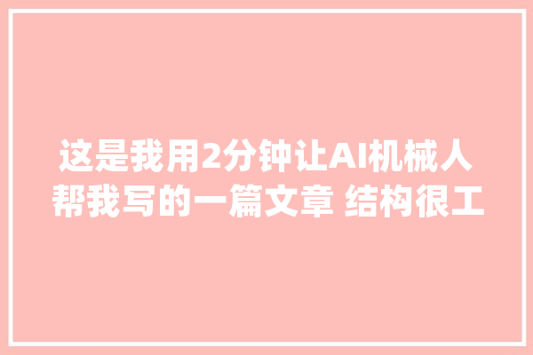 这是我用2分钟让AI机械人帮我写的一篇文章 结构很工整 也很……_春运时代_气象 智能写作
