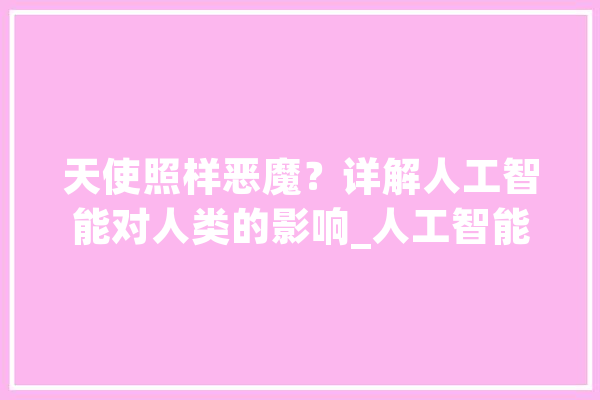 天使照样恶魔？详解人工智能对人类的影响_人工智能_还可以 智能问答
