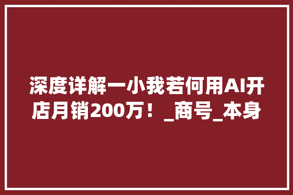 深度详解一小我若何用AI开店月销200万！_商号_本身的 计算机