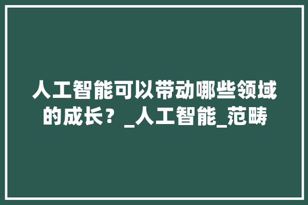 人工智能可以带动哪些领域的成长？_人工智能_范畴