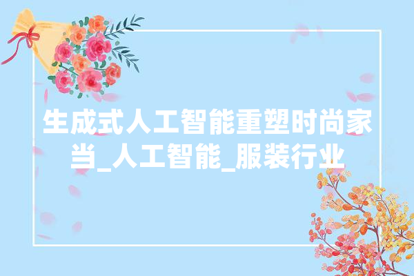 生成式人工智能重塑时尚家当_人工智能_服装行业 云服务