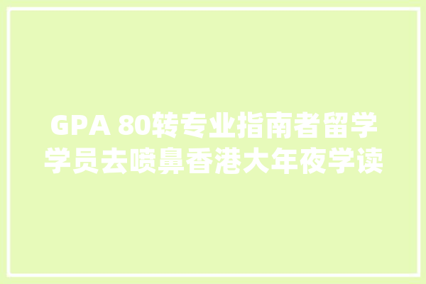GPA 80转专业指南者留学学员去喷鼻香港大年夜学读人工智能_专业_面试