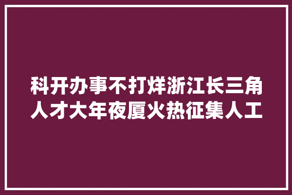 科开办事不打烊浙江长三角人才大年夜厦火热征集人工智能高端项目_嘉兴_人工智能