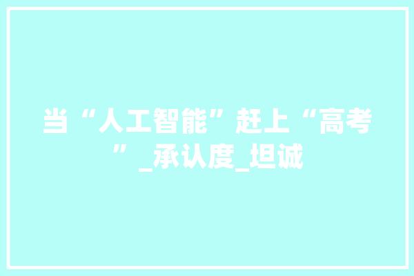 当“人工智能”赶上“高考”_承认度_坦诚