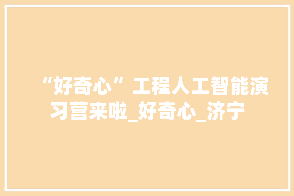 “好奇心”工程人工智能演习营来啦_好奇心_济宁