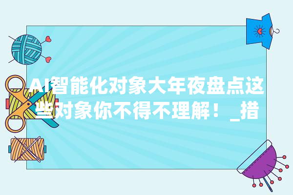 AI智能化对象大年夜盘点这些对象你不得不理解！_措辞_是一种 AI快讯
