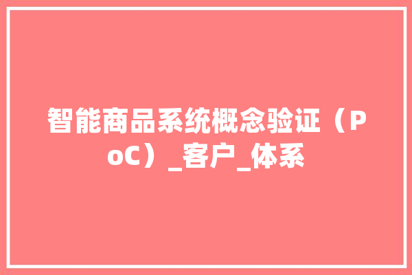 智能商品系统概念验证（PoC）_客户_体系 科技快讯
