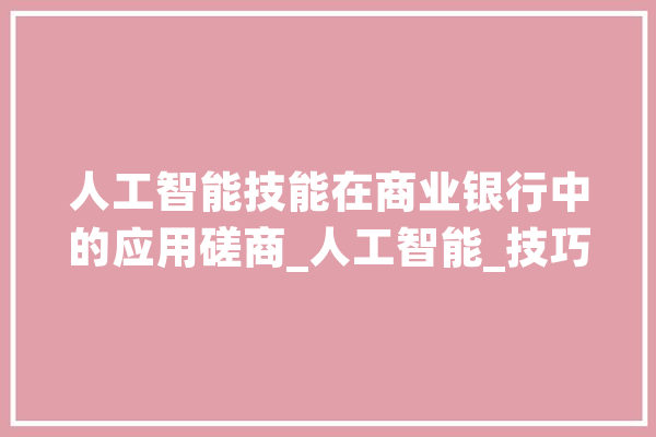 人工智能技能在商业银行中的应用磋商_人工智能_技巧 绘影字幕