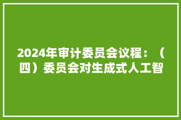 2024年审计委员会议程：（四）委员会对生成式人工智能的监管责任_人工智能_相干 AI快讯