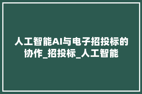 人工智能AI与电子招投标的协作_招投标_人工智能