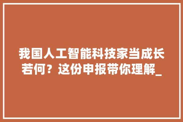 我国人工智能科技家当成长若何？这份申报带你理解_人工智能_家当 智能写作