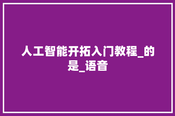 人工智能开拓入门教程_的是_语音