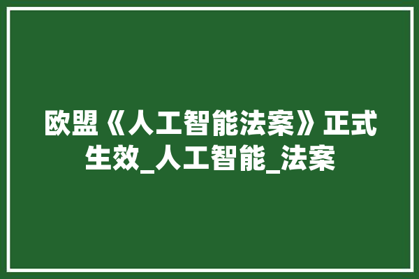 欧盟《人工智能法案》正式生效_人工智能_法案 科技快讯