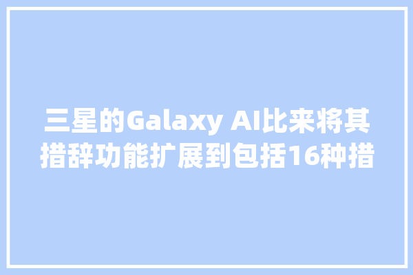 三星的Galaxy AI比来将其措辞功能扩展到包括16种措辞_措辞_印地 智能助手