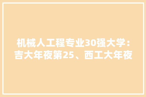 机械人工程专业30强大学：吉大年夜第25、西工大年夜第6、北航第1_机械人_专业 智能问答