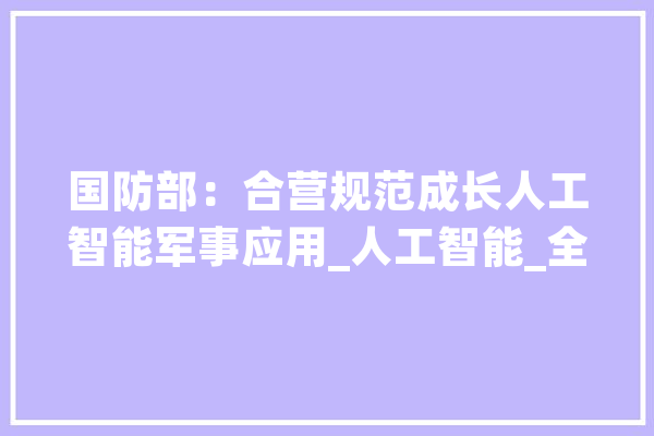 国防部：合营规范成长人工智能军事应用_人工智能_全球 计算机