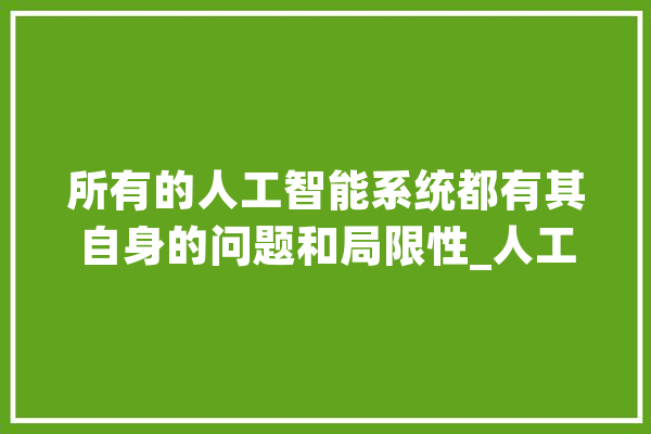所有的人工智能系统都有其自身的问题和局限性_人工智能_情况 科技快讯