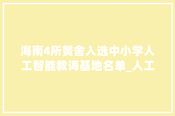 海南4所黉舍入选中小学人工智能教诲基地名单_人工智能_中小学 文字写作