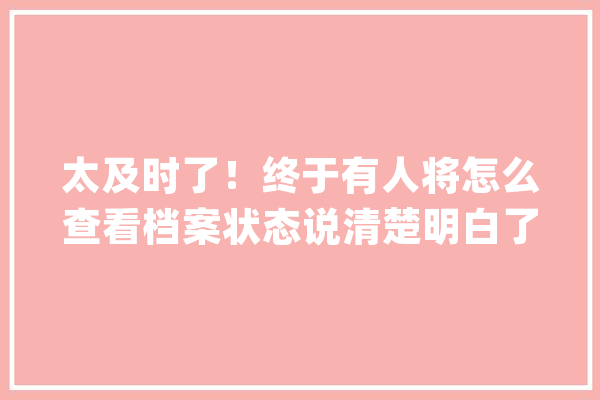 太及时了！终于有人将怎么查看档案状态说清楚明白了看完之后_文件_状况 智能问答