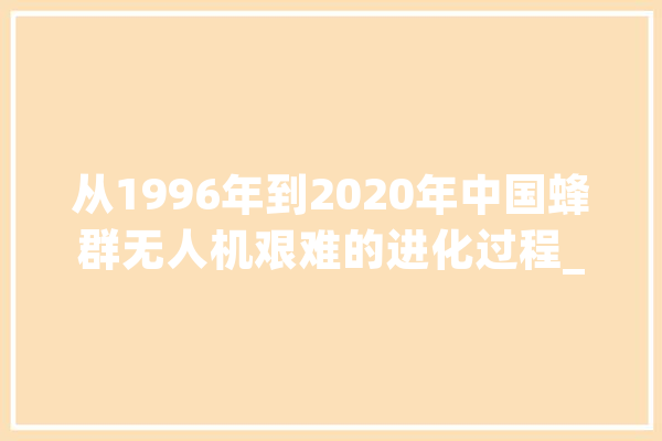 从1996年到2020年中国蜂群无人机艰难的进化过程_无人机_蜂群