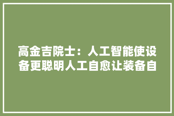 高金吉院士：人工智能使设备更聪明人工自愈让装备自立健康_机械_人工智能 云服务