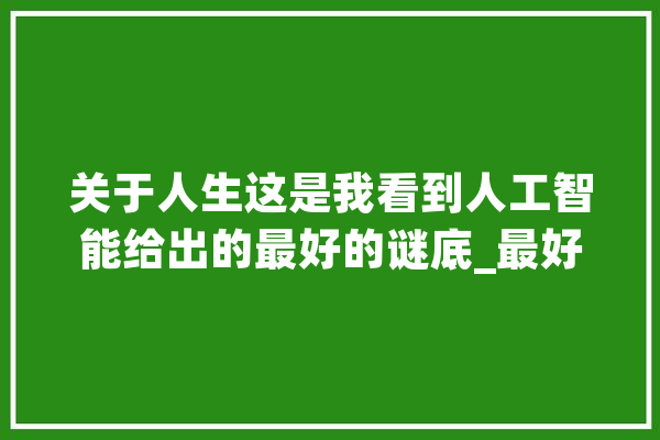 关于人生这是我看到人工智能给出的最好的谜底_最好的_知足 绘影字幕