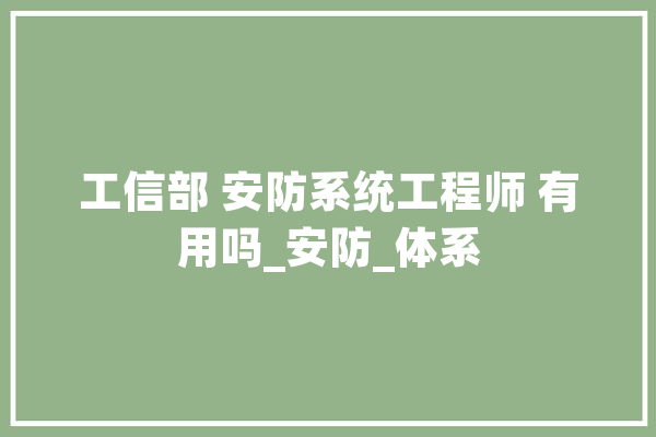 工信部 安防系统工程师 有用吗_安防_体系 计算机