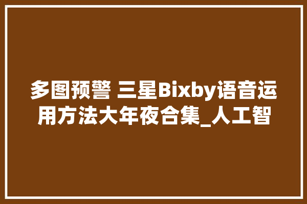 多图预警 三星Bixby语音运用方法大年夜合集_人工智能_语音