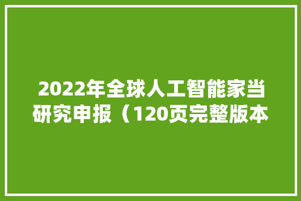 2022年全球人工智能家当研究申报（120页完整版本）—附下载_人工智能_家当 智能助手