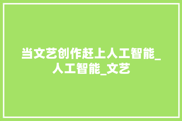 当文艺创作赶上人工智能_人工智能_文艺 科技快讯
