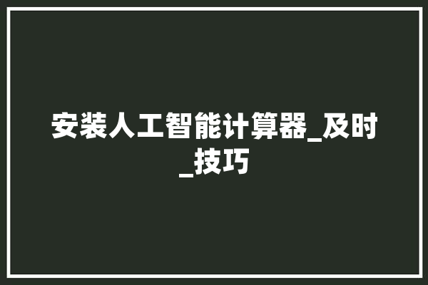 安装人工智能计算器_及时_技巧