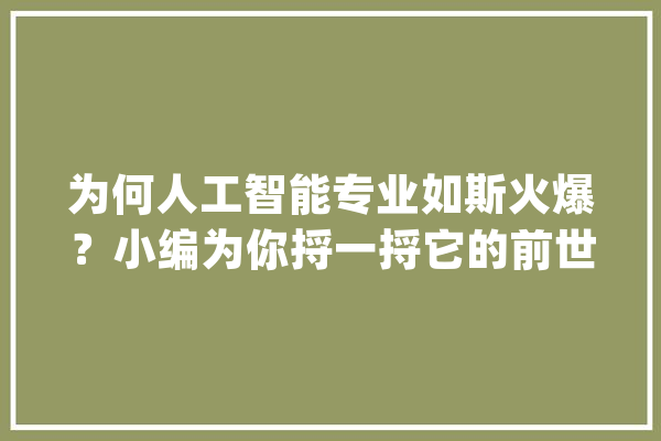 为何人工智能专业如斯火爆？小编为你捋一捋它的前世今生_人工智能_成长期 文字写作