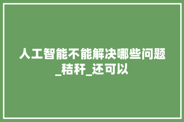 人工智能不能解决哪些问题_秸秆_还可以 智能助手