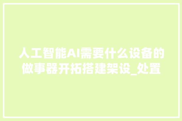 人工智能AI需要什么设备的做事器开拓搭建架设_处置器_模子 绘影字幕
