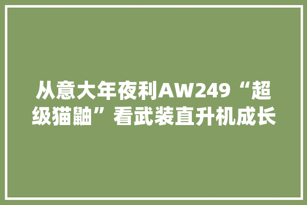从意大年夜利AW249“超级猫鼬”看武装直升机成长_武装直升机_无人机 AI快讯