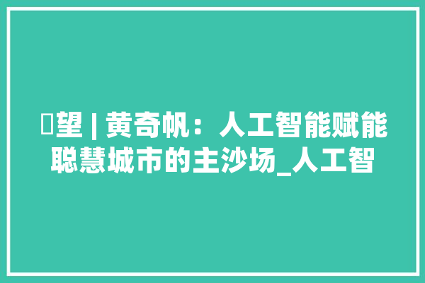 瞭望 | 黄奇帆：人工智能赋能聪慧城市的主沙场_人工智能_聪明 智能写作