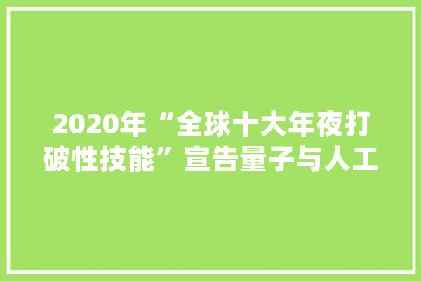 2020年“全球十大年夜打破性技能”宣告量子与人工智能各占两席_药物_技巧