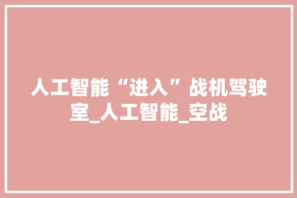 人工智能“进入”战机驾驶室_人工智能_空战 计算机