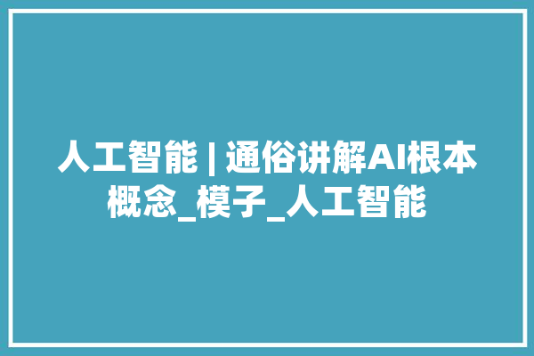 人工智能 | 通俗讲解AI根本概念_模子_人工智能 绘影字幕