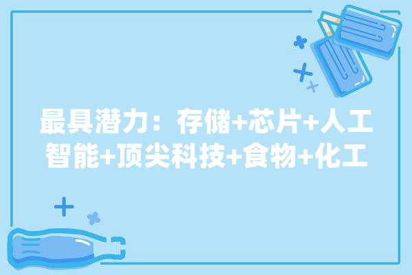最具潜力：存储+芯片+人工智能+顶尖科技+食物+化工+有色+医药等_半导体_科技 云服务
