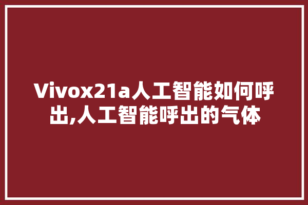 Vivox21a人工智能如何呼出,人工智能呼出的气体 科技快讯