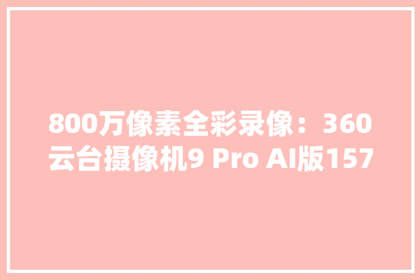 800万像素全彩录像：360云台摄像机9 Pro AI版157元_这款_摄像机