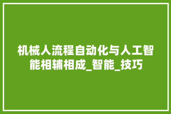 机械人流程自动化与人工智能相辅相成_智能_技巧 AI简讯