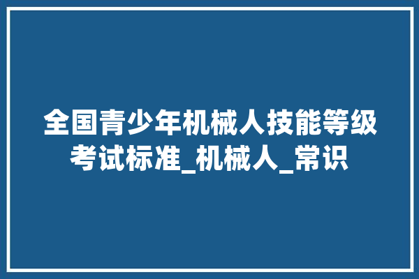 全国青少年机械人技能等级考试标准_机械人_常识