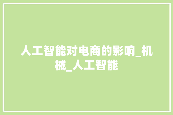 人工智能对电商的影响_机械_人工智能 AI快讯