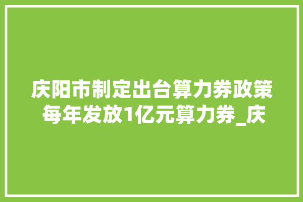 庆阳市制定出台算力券政策 每年发放1亿元算力券_庆阳_人工智能 计算机