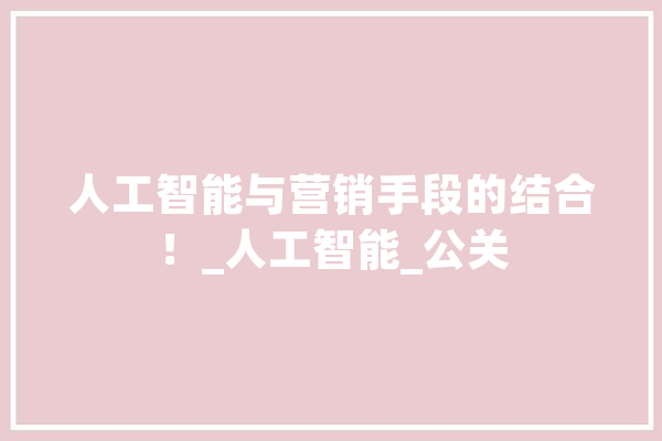 人工智能与营销手段的结合！_人工智能_公关 绘影字幕