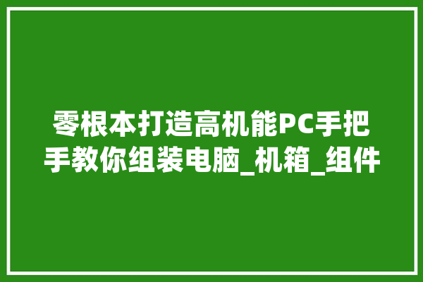 零根本打造高机能PC手把手教你组装电脑_机箱_组件